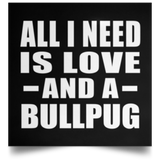 All I Need Is Love And A Bullpug - Poster Square