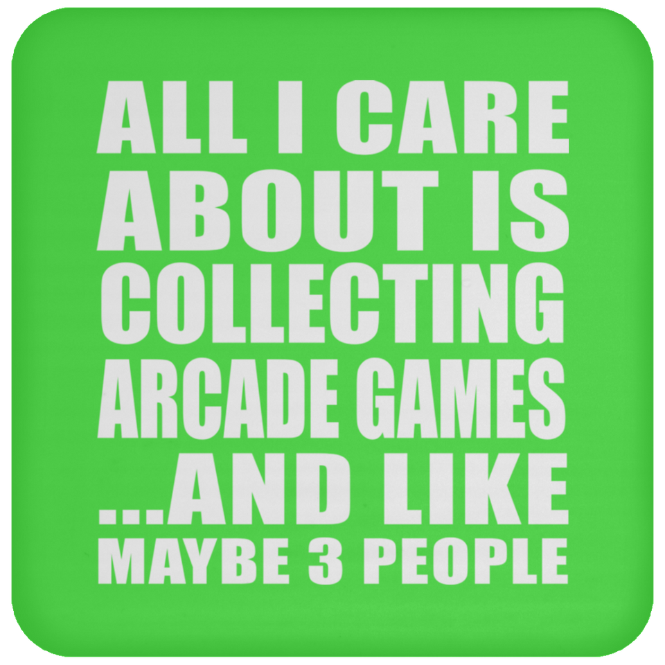 All I Care About Is Collecting Arcade Games - Drink Coaster