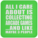 All I Care About Is Collecting Arcade Games - Drink Coaster