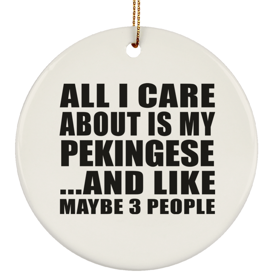 All I Care About Is My Pekingese - Circle Ornament