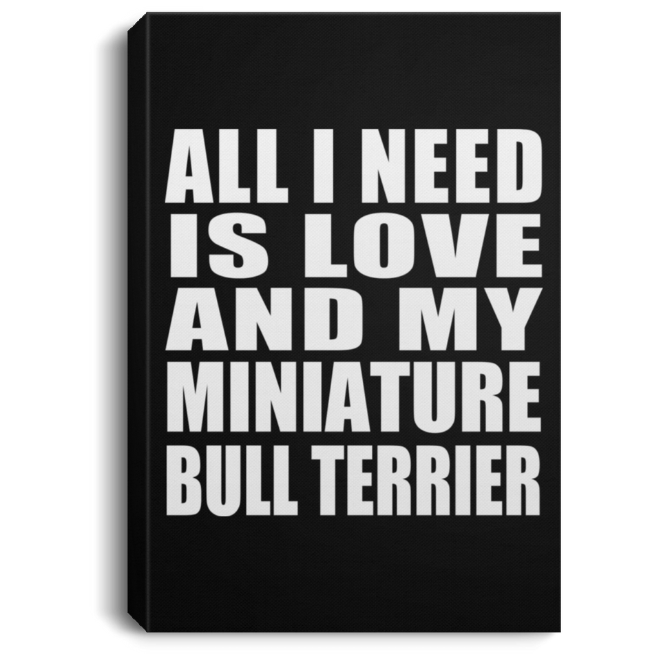All I Need Is Love And My Miniature Bull Terrier - Canvas Portrait