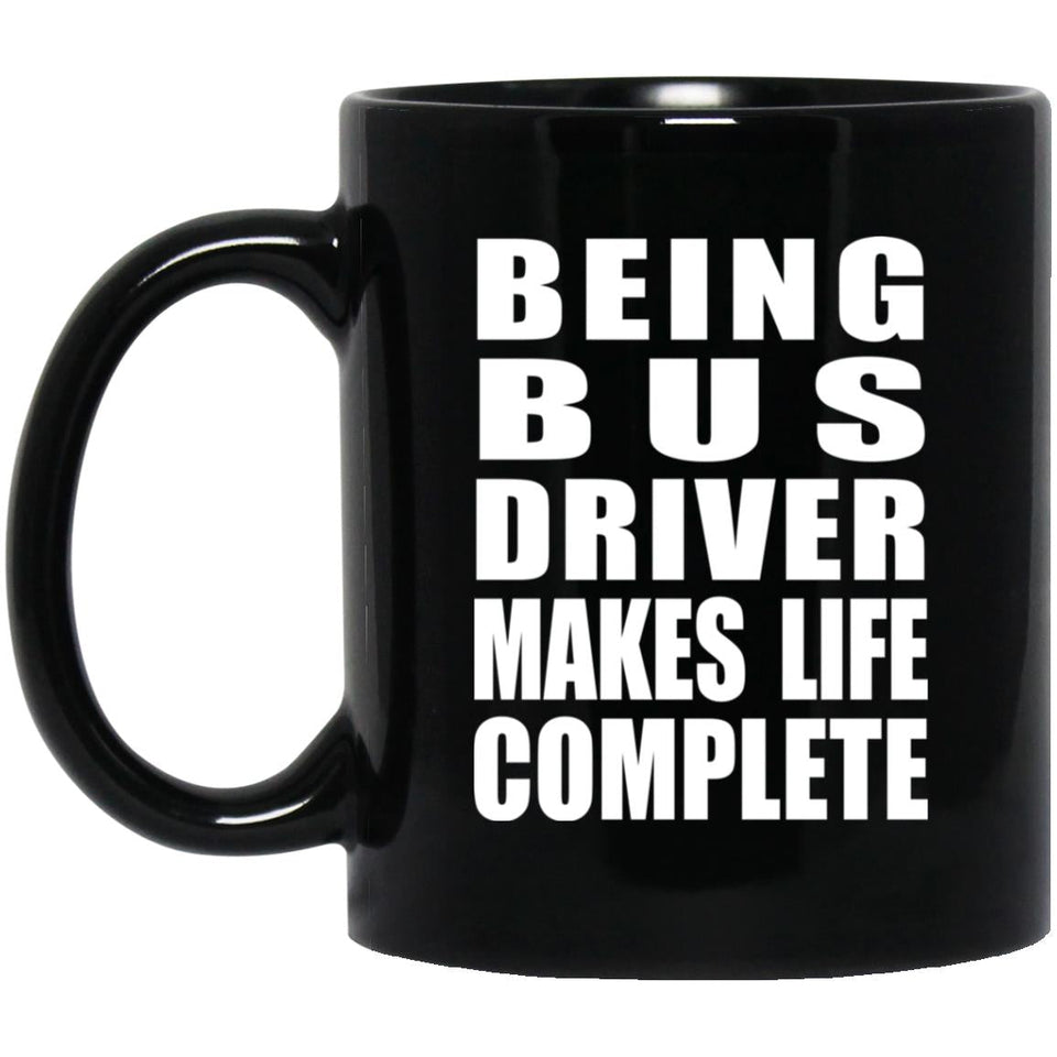 Being Bus Driver Makes Life Complete - 11oz Coffee Mug Black