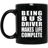Being Bus Driver Makes Life Complete - 11oz Coffee Mug Black
