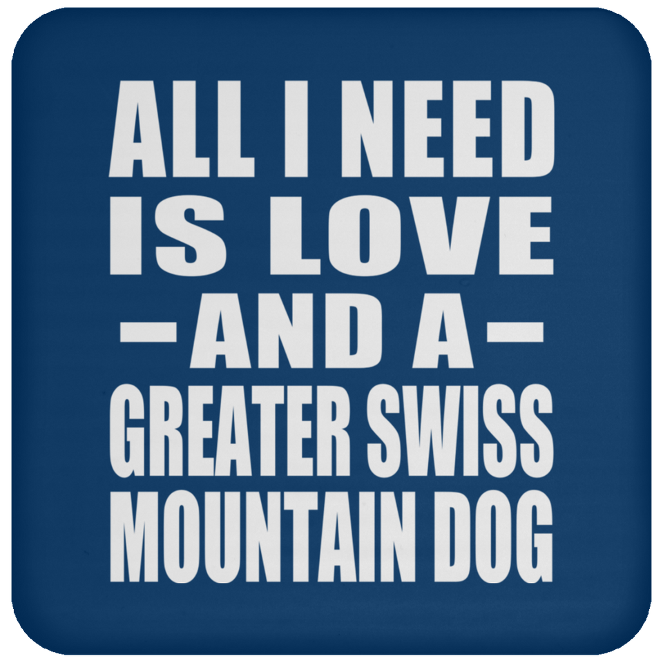 All I Need Is Love And A Greater Swiss Mountain Dog - Drink Coaster