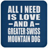 All I Need Is Love And A Greater Swiss Mountain Dog - Drink Coaster