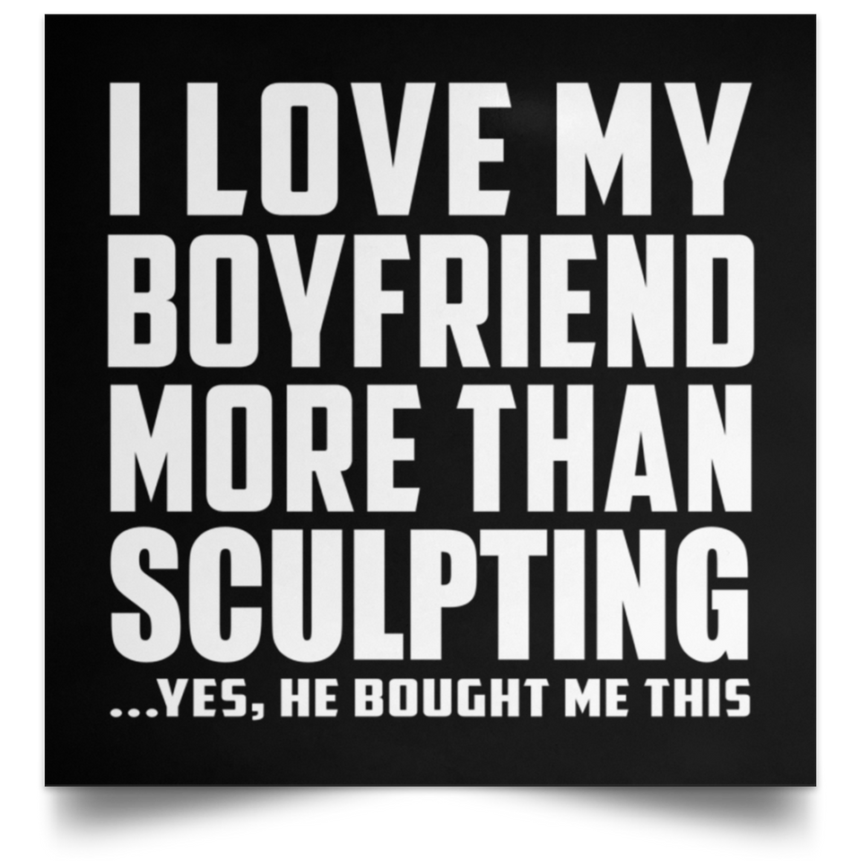 I Love My Boyfriend More Than Sculpting - Poster Square