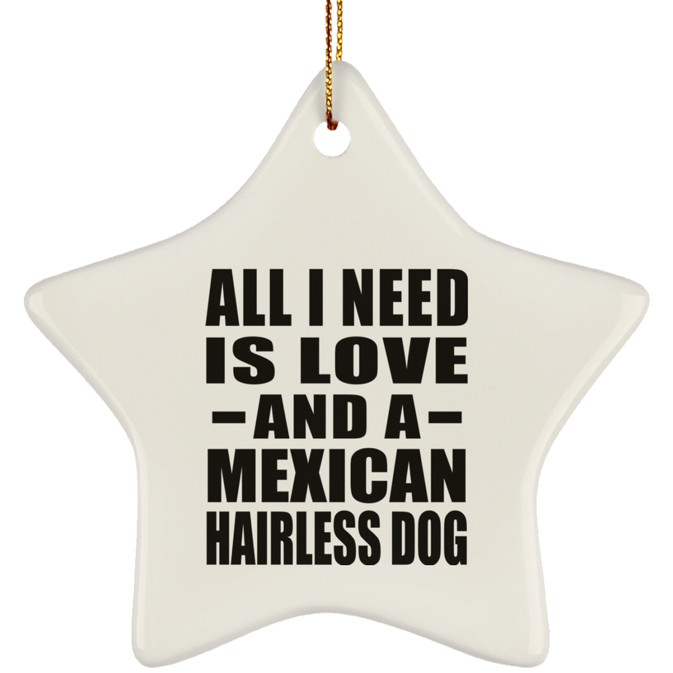 All I Need Is Love And A Mexican Hairless Dog - Star Ornament