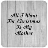 All I Want For Christmas Is My Mother - Drink Coaster F