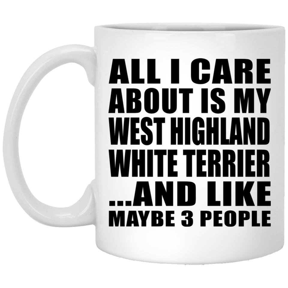 All I Care About Is My West Highland White Terrier - 11 Oz Coffee Mug