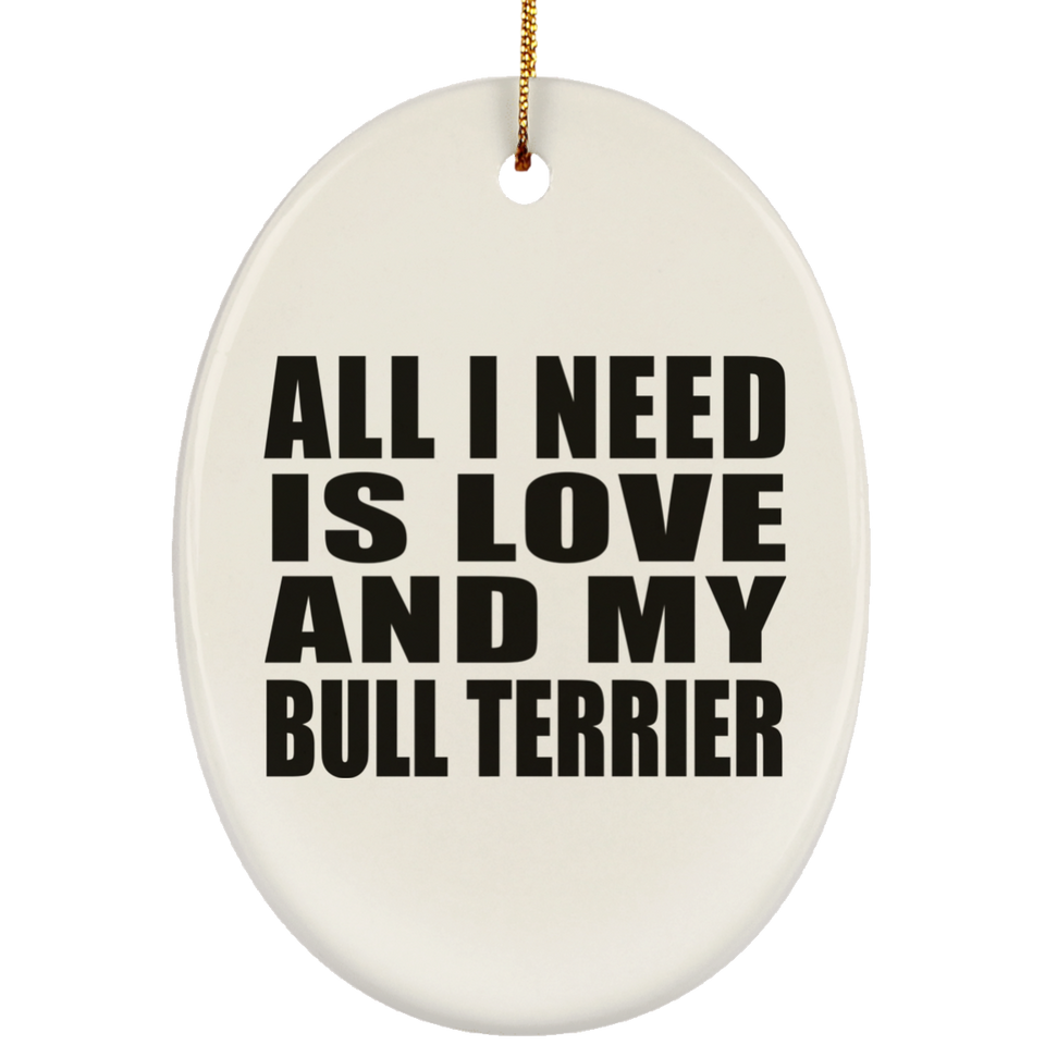 All I Need Is Love And My Bull Terrier - Oval Ornament
