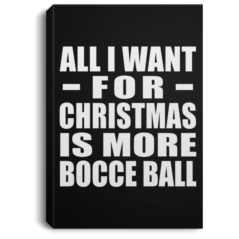 All I Want For Christmas Is More Bocce Ball - Canvas Portrait