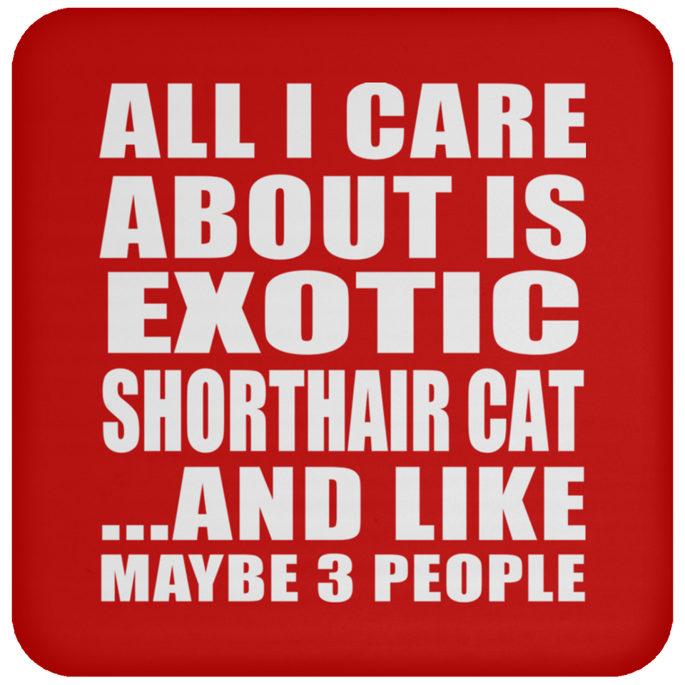 All I Care About Is Exotic Shorthair Cat - Drink Coaster