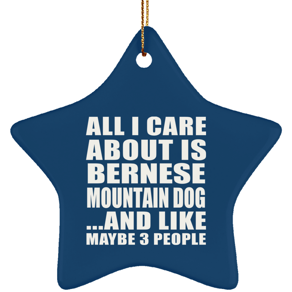 All I Care About Is Bernese Mountain Dog - Star Ornament
