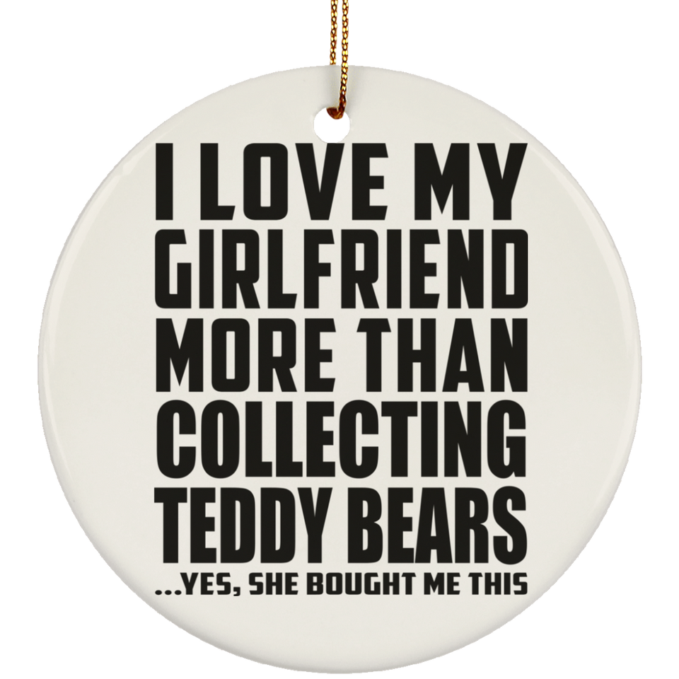 I Love My Girlfriend More Than Collecting Teddy Bears - Circle Ornament