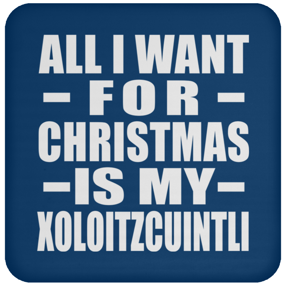 All I Want For Christmas Is My Xoloitzcuintli - Coaster