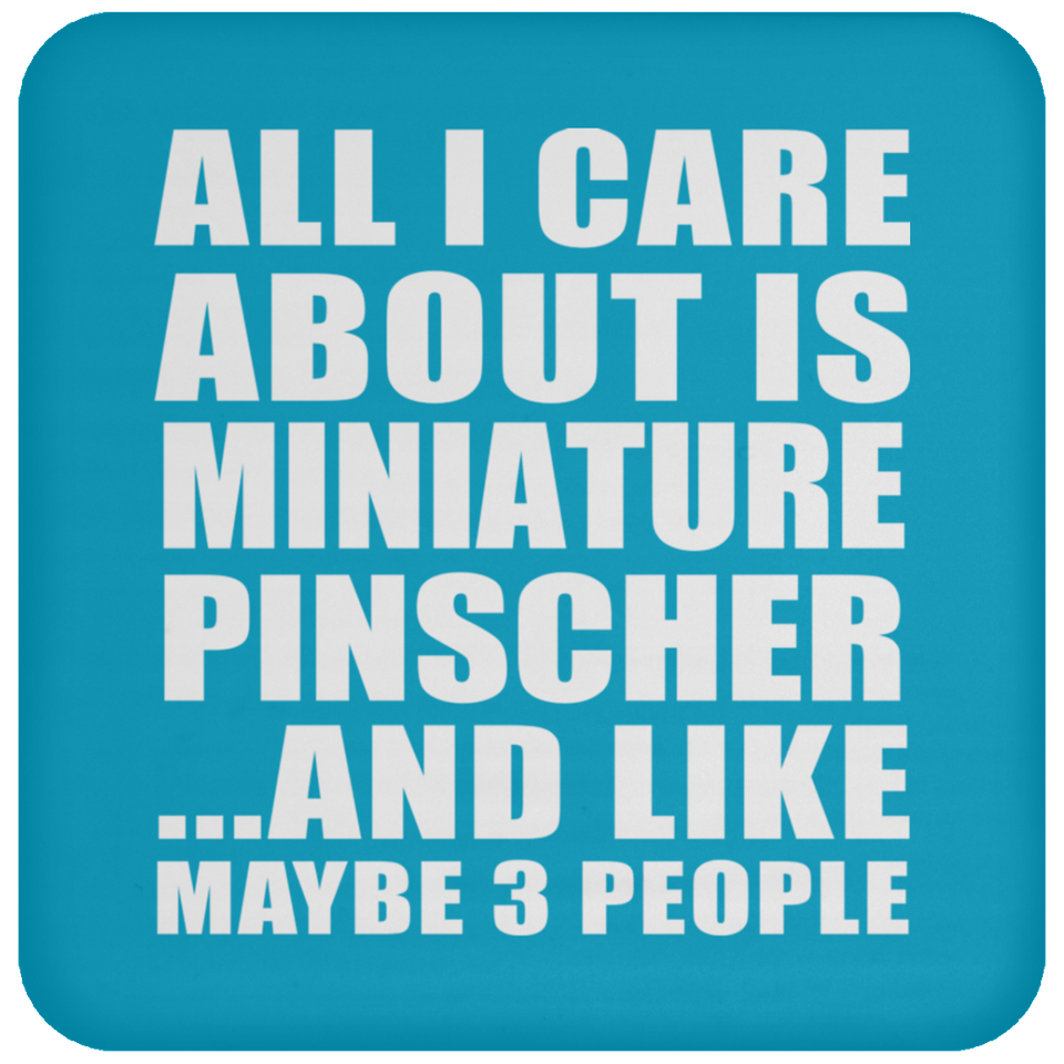 All I Care About Is Miniature Pinscher - Drink Coaster