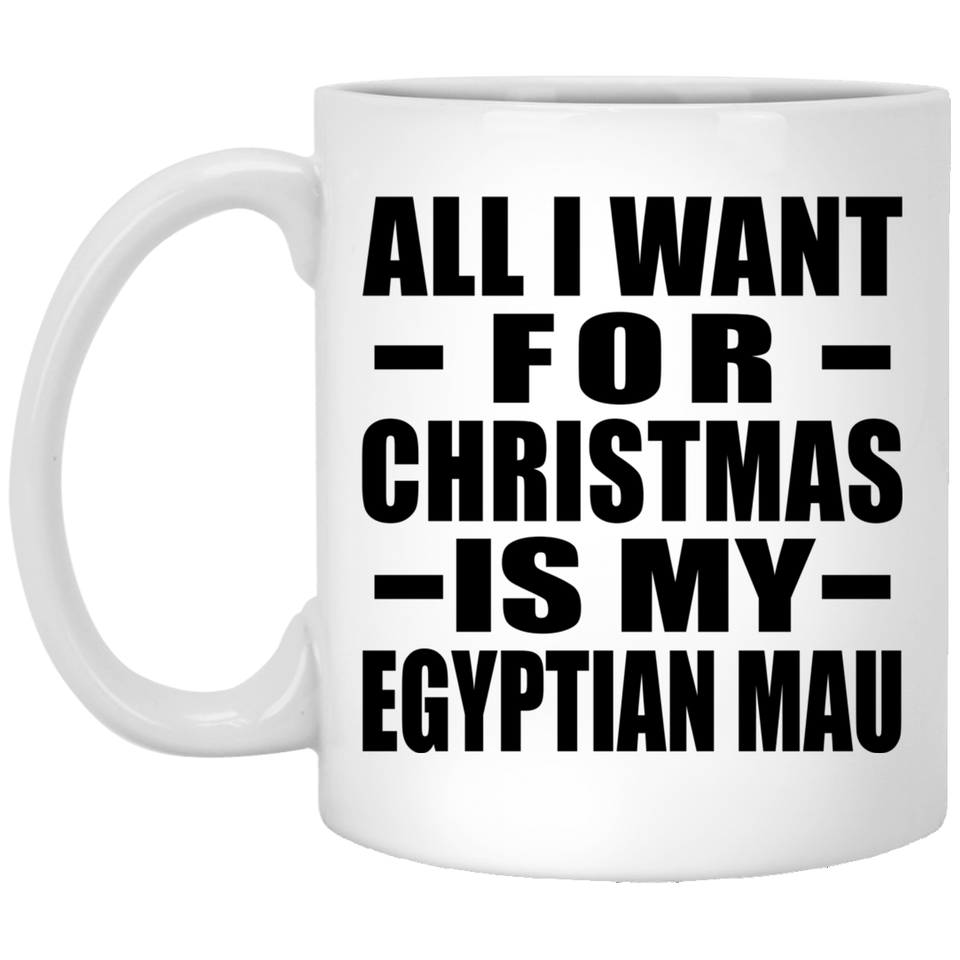 All I Want For Christmas Is My Egyptian Mau - 11 Oz Coffee Mug