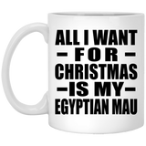 All I Want For Christmas Is My Egyptian Mau - 11 Oz Coffee Mug