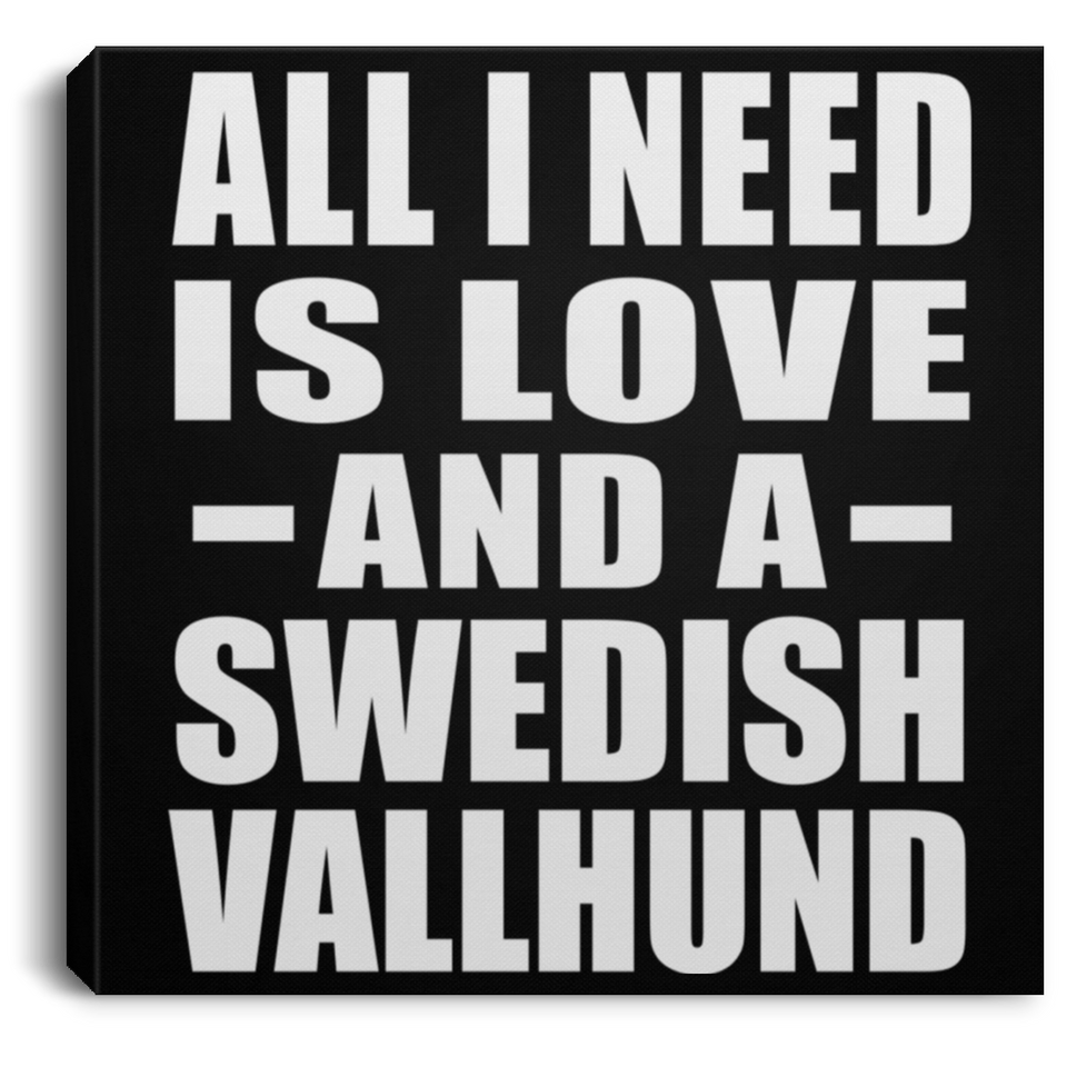 All I Need Is Love And A Swedish Vallhund - Canvas Square