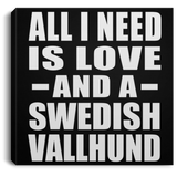 All I Need Is Love And A Swedish Vallhund - Canvas Square