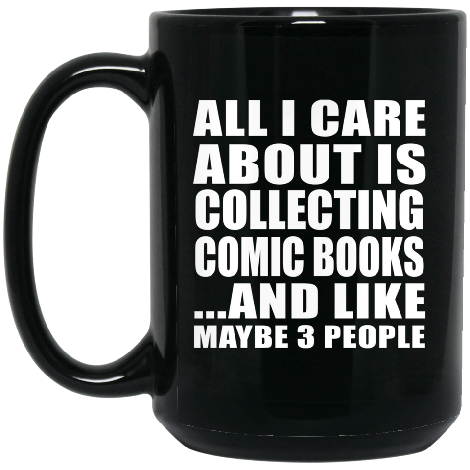 All I Care About Is Collecting Comic Books - 15 Oz Coffee Mug Black