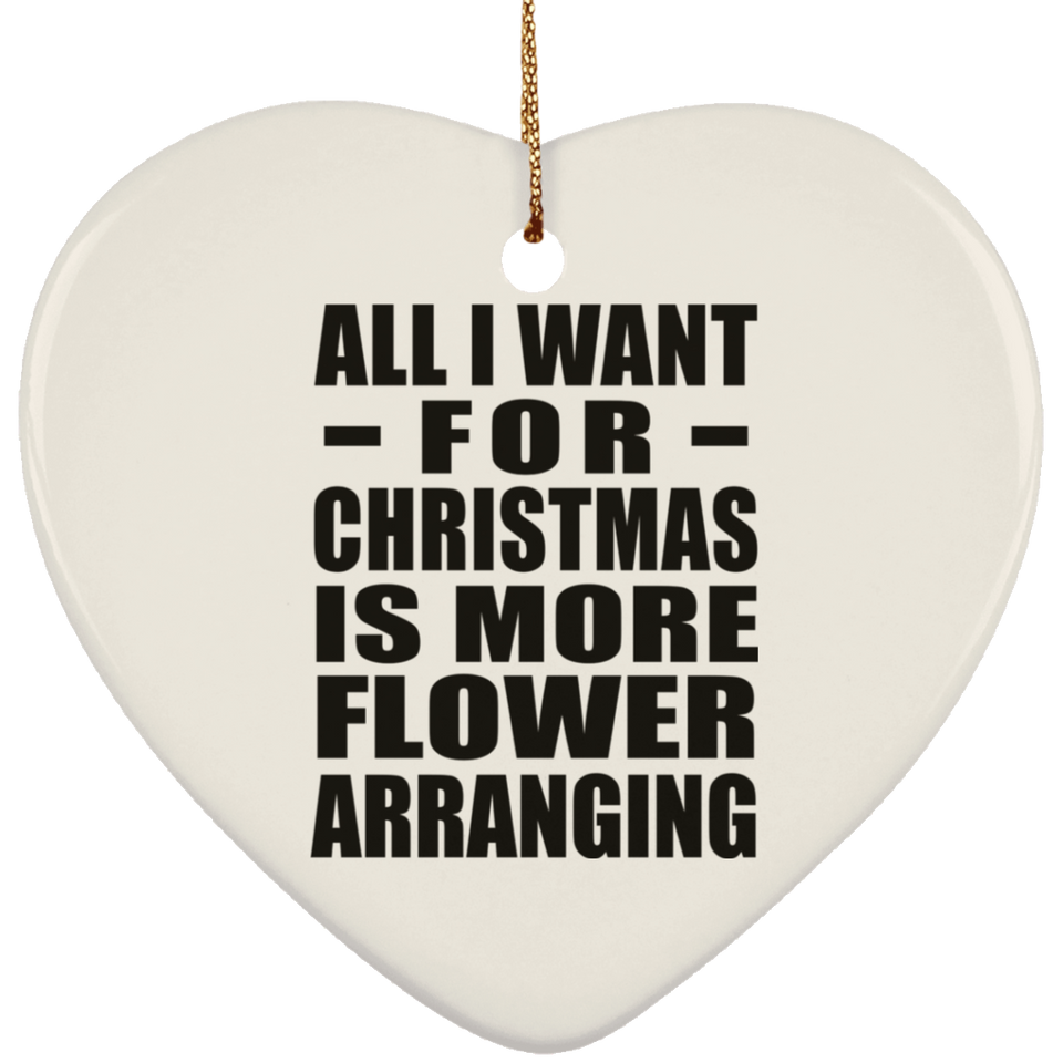 All I Want For Christmas Is More Flower Arranging - Heart Ornament