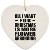 All I Want For Christmas Is More Flower Arranging - Heart Ornament