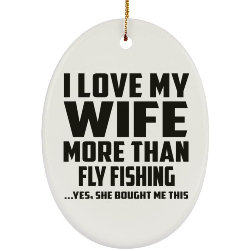 I Love My Wife More Than Fly Fishing - Oval Ornament