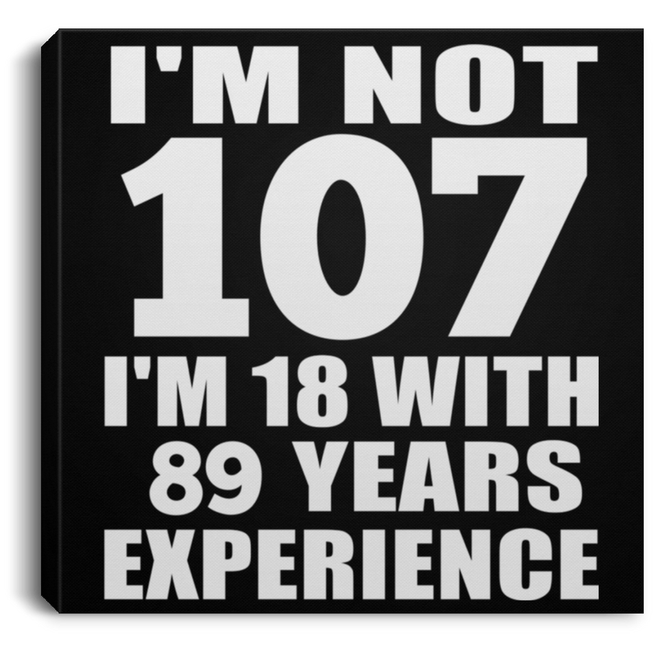 107th Birthday I'm Not 107 I'm 18 With 89 Years Experience - Canvas Square