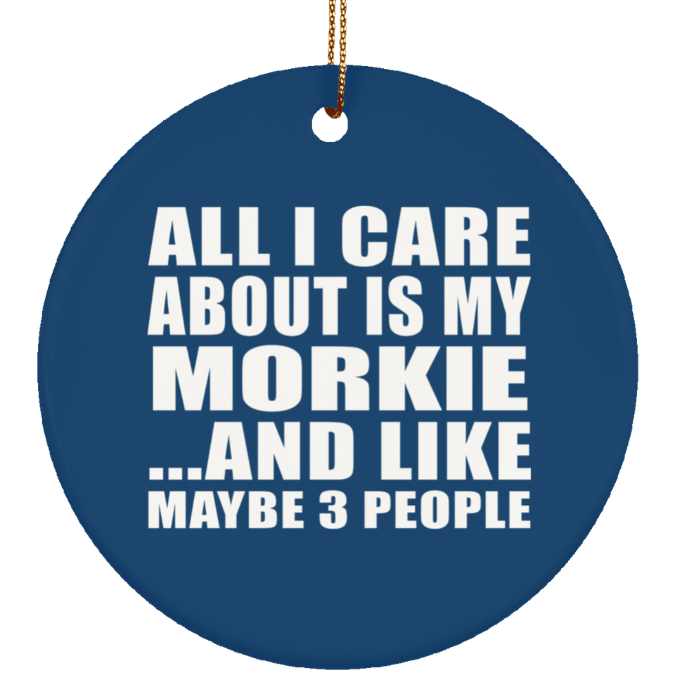 All I Care About Is My Morkie - Circle Ornament