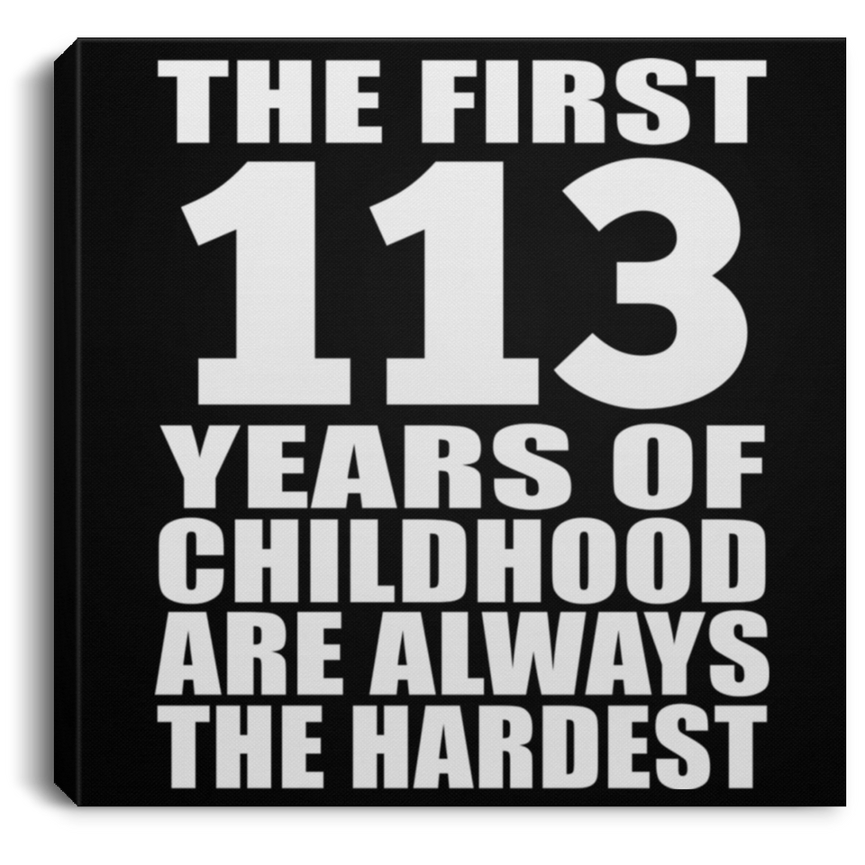 113th Birthday First 113 Years of Childhood Are The Hardest - Canvas Square