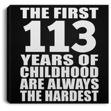 113th Birthday First 113 Years of Childhood Are The Hardest - Canvas Square