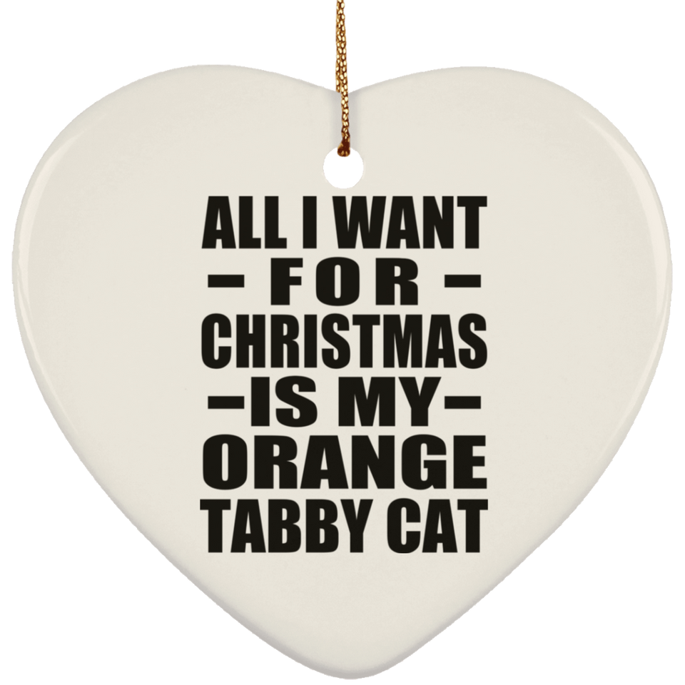 All I Want For Christmas Is My Orange Tabby Cat - Heart Ornament
