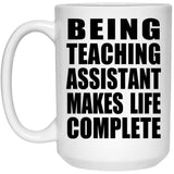 Being Teaching Assistant Makes Life Complete - 15oz Coffee Mug