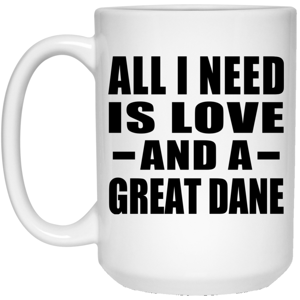 All I Need Is Love And A Great Dane - 15 Oz Coffee Mug