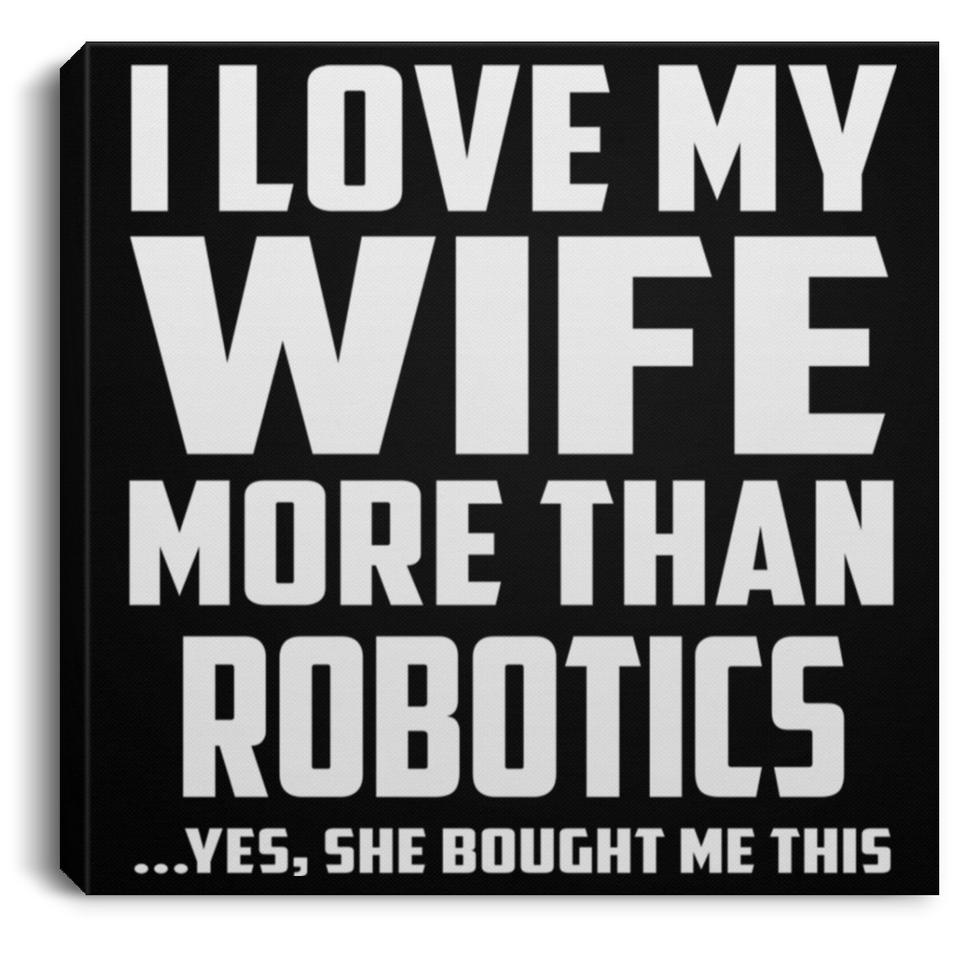 I Love My Wife More Than Robotics - Canvas Square