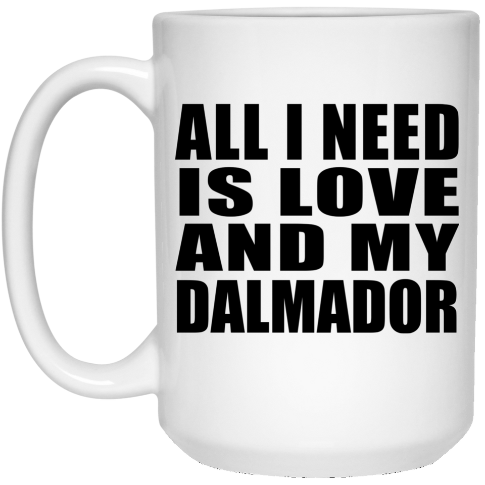 All I Need Is Love And My Dalmador - 15 Oz Coffee Mug