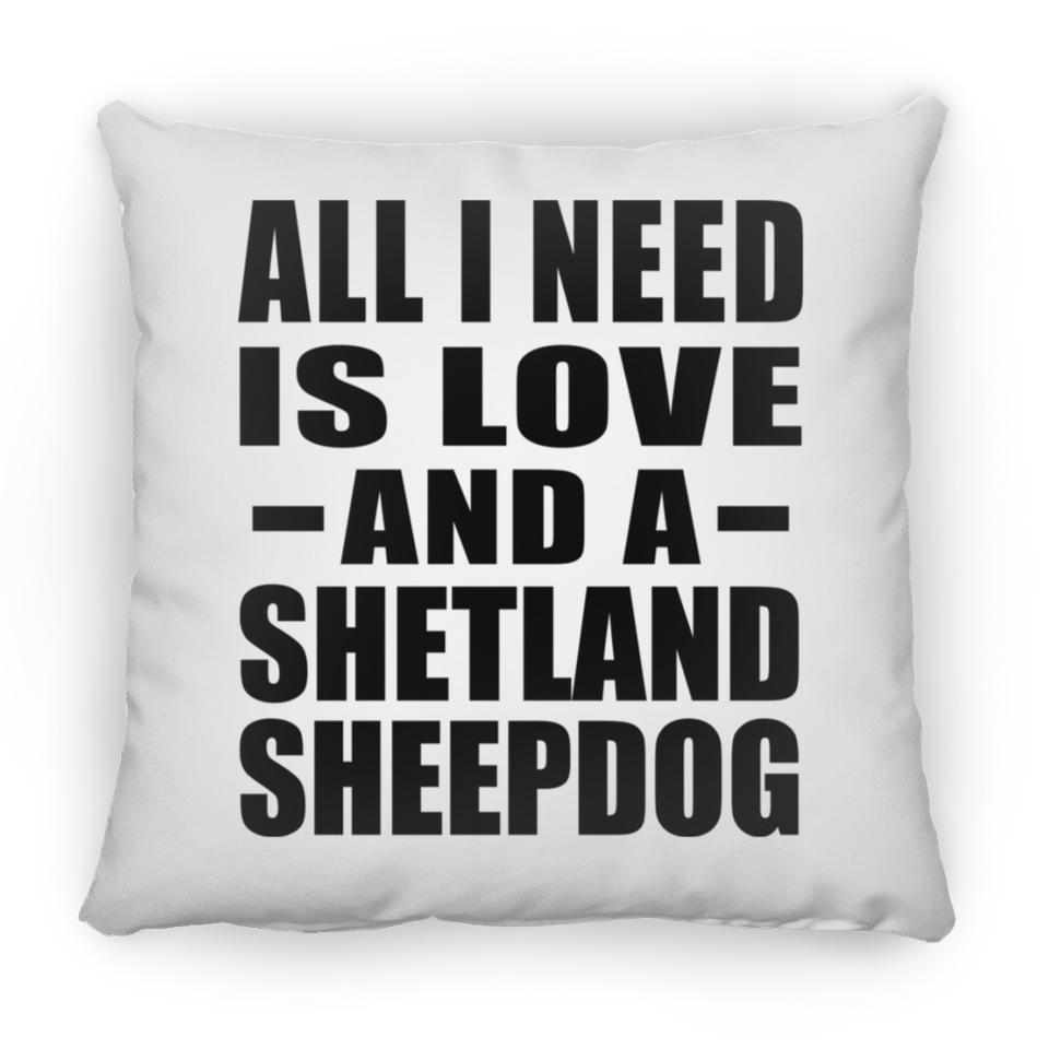 All I Need Is Love And A Shetland Sheepdog - Throw Pillow