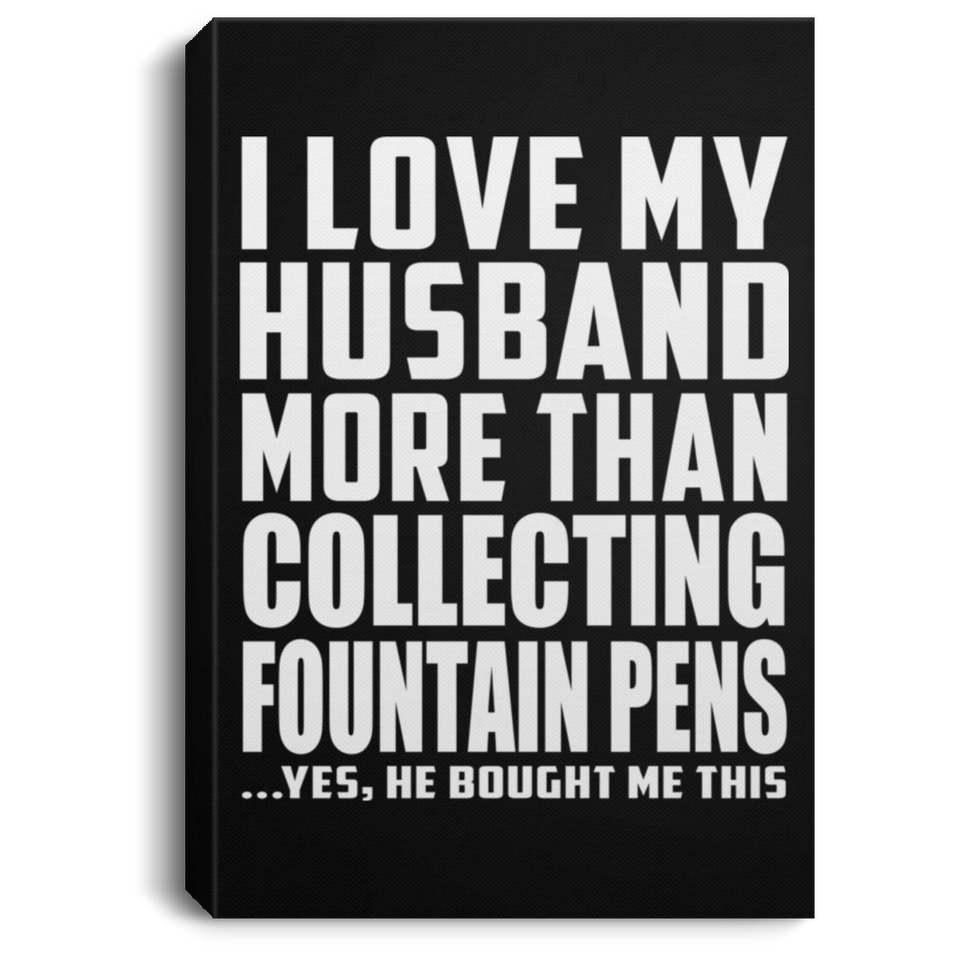 I Love My Husband More Than Collecting Fountain Pens - Canvas Portrait