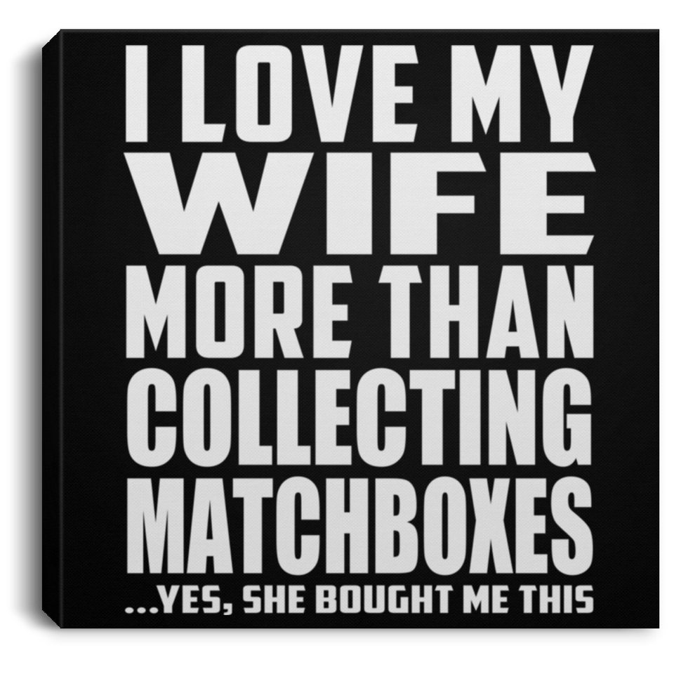 I Love My Wife More Than Collecting Matchboxes - Canvas Square