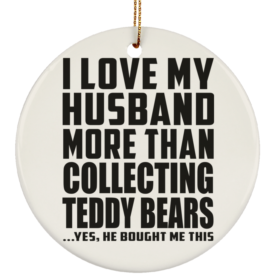 I Love My Husband More Than Collecting Teddy Bears - Circle Ornament