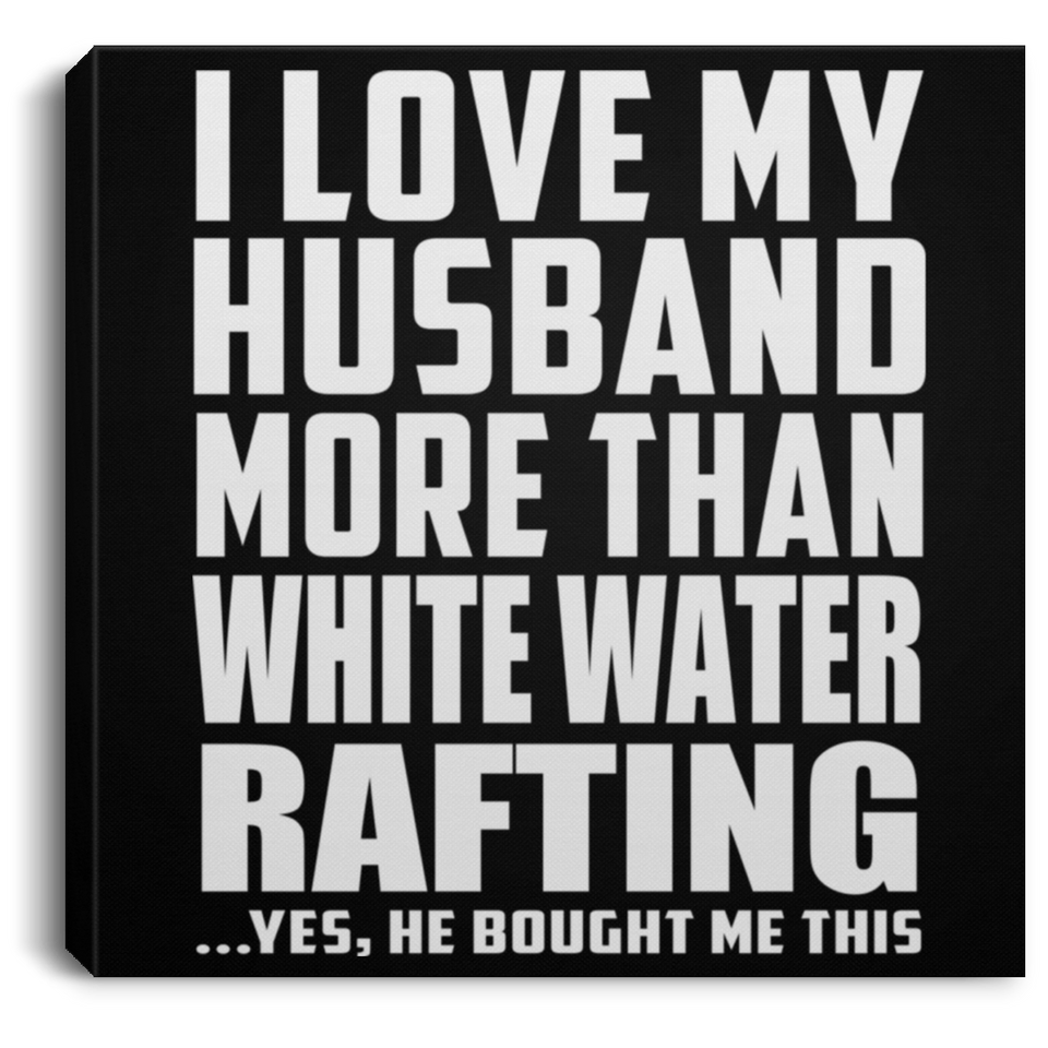 I Love My Husband More Than White Water Rafting - Canvas Square