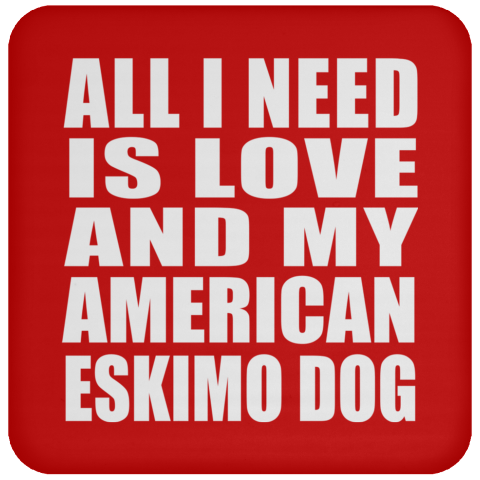 All I Need Is Love And My American Eskimo Dog - Drink Coaster