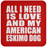 All I Need Is Love And My American Eskimo Dog - Drink Coaster