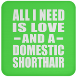 All I Need Is Love And A Domestic Shorthair - Drink Coaster