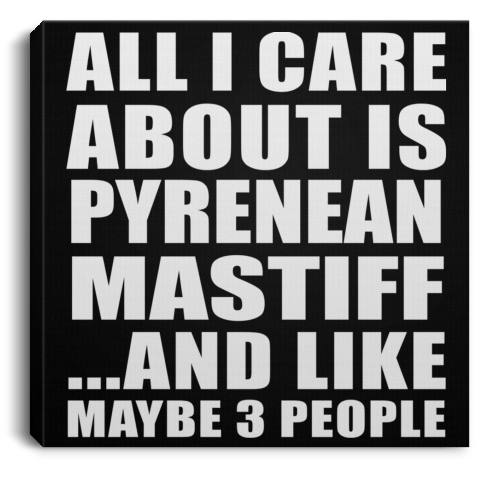 All I Care About Is Pyrenean Mastiff - Canvas Square