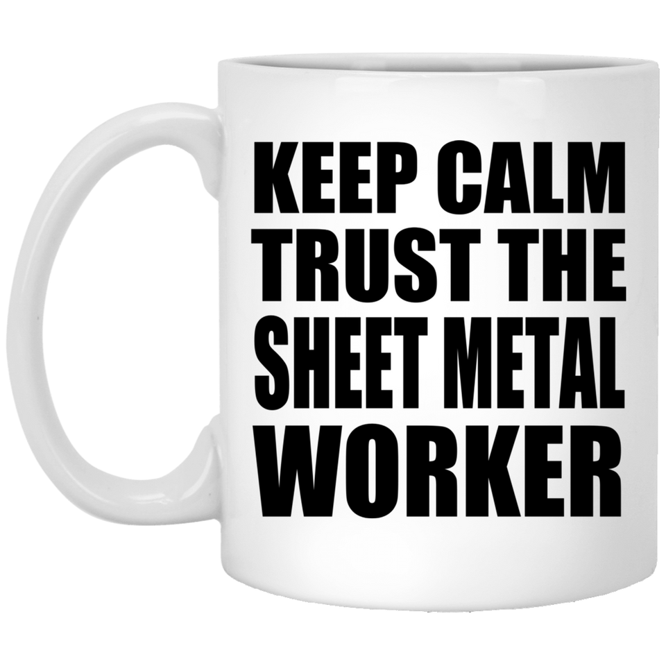 Keep Calm and Trust The Sheet Metal Worker - 11oz Coffee Mug