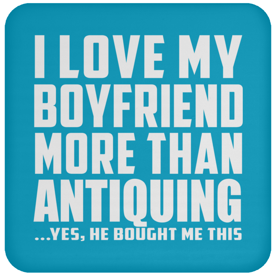 I Love My Boyfriend More Than Antiquing - Drink Coaster