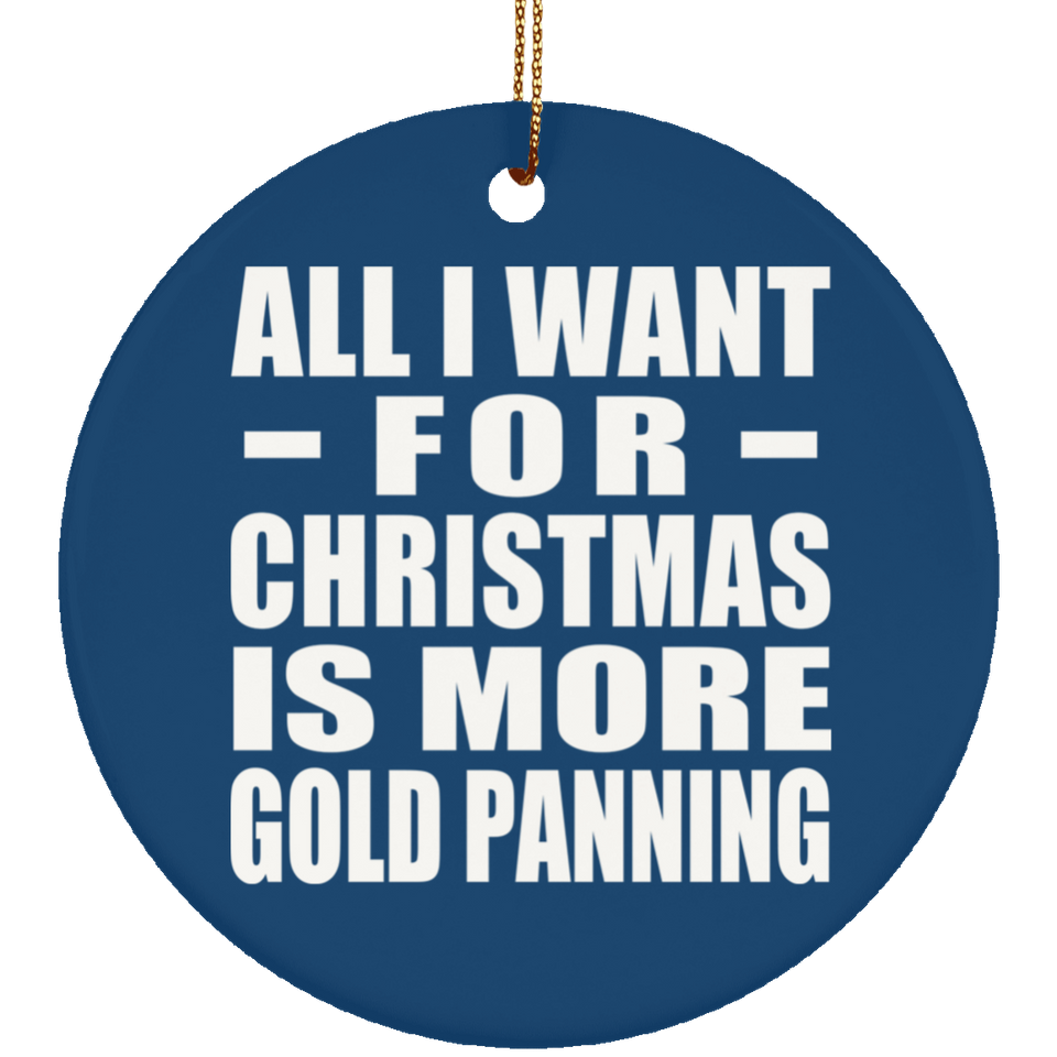 All I Want For Christmas Is More Gold Panning - Circle Ornament