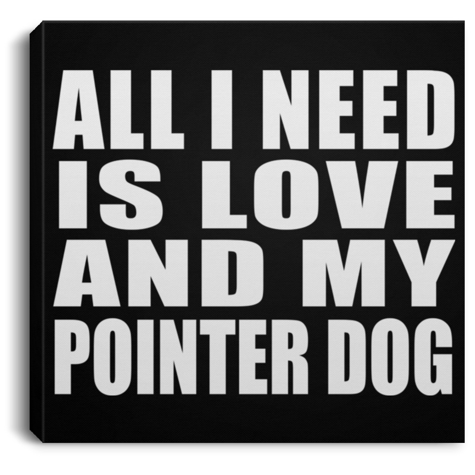 All I Need Is Love And My Pointer Dog - Canvas Square